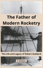 The Father of Modern Rocketry: The Life and Legacy of Robert Goddard By A. Scholtens Cover Image