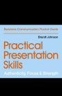 Practical Presentation Skills: Authenticity, Focus & Strength (Business Communication Pocket Guides) By Brandt Johnson Cover Image