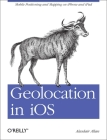 Geolocation in IOS: Mobile Positioning and Mapping on iPhone and iPad By Alasdair Allan Cover Image