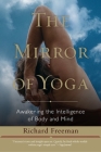 The Mirror of Yoga: Awakening the Intelligence of Body and Mind By Richard Freeman Cover Image