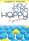 How to be happy regardless By James E. Woods Cover Image
