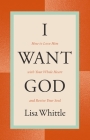 I Want God: How to Love Him with Your Whole Heart and Revive Your Soul By Lisa Whittle Cover Image