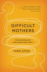 Difficult Mothers: Understanding and Overcoming Their Power By Terri Apter Cover Image
