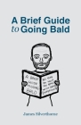 A Brief Guide to Going Bald By James Silverthorne Cover Image