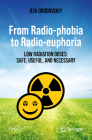 From Radio-Phobia to Radio-Euphoria: Low Radiation Doses: Safe, Useful, and Necessary By Ilya Obodovskiy Cover Image