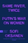 Same River, Twice: Putin's War on Women By Sofi Oksanen, Owen F. Witesman (Translated by) Cover Image