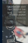The History and Practice of the Art of Photography; or, The Production of Pictures, Through the Agency of Light. Containing All the Instructions Neces By Henry Hunt 1816-1897 Snelling (Created by) Cover Image