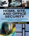 The Complete Book of Home, Site and Office Security: Selecting, Installing and Troubleshooting Systems and Devices Cover Image