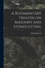 A Rudimentary Treatise on Masonry and Stonecutting By Edward Dobson Cover Image
