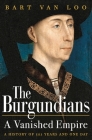 The Burgundians: A Vanished Empire By Bart Van Loo, Nancy Forest-Flier (Translated by) Cover Image