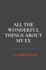 All the Wonderful Things About My Ex: A Complete List By Funny Journals Cover Image