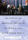 Three Kings: The Rise of an American Empire in the Middle East After World War II Cover Image