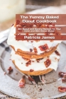The Yummy Baked Donut Cookbook: 40+ Sweet and Savory Recipes for Your Oven and Mini Donut Maker By Patricia James Cover Image