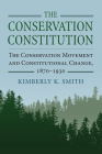 The Conservation Constitution: The Conservation Movement and Constitutional Change, 1870-1930 (Environment and Society) By Kimberly K. Smith Cover Image