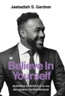 Believe In Yourself: Business Essentials For The Millennial Entrepreneur By Jaebadiah S. Gardner, Gonzales Jordan (Editor), Eykemans Tom (Designed by) Cover Image