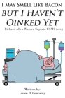 I May Smell Like Bacon But I Haven't Oinked Yet: Richard Allen Warner, Captain USMC (ret.) Cover Image