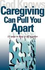 God Knows Caregiving Can Pull You Apart: 12 Ways to Keep It All Together Cover Image