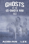 Ghosts of the US-Dakota War 1862 By Adrian Lee Cover Image