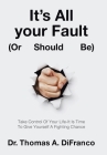 It's All your Fault (Or Should Be): Take Control Of Your Life-It Is Time To Give Yourself A Fighting Chance By Thomas A. Difranco Cover Image