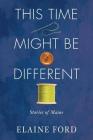 This Time Might Be Different: Stories of Maine By Elaine Ford Cover Image