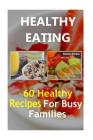 Healthy Eating: 60 Healthy Recipes For Busy Families Cover Image