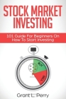 Stock Market Investing: 101 Guide For Beginners On How To Start Investing By Grant L. Perry Cover Image
