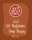 Hello! 200 Mushroom Soup Recipes: Best Mushroom Soup Cookbook Ever For Beginners [Irish Soup Book, Italian Soup Cookbook, Wild Mushroom Cookbook, Pump By Soup Cover Image