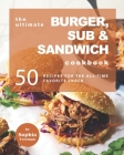 The Ultimate Burger, Sub & Sandwich Cookbook: 50 Recipes for the All-Time Favorite Snack By Sophia Freeman Cover Image