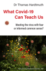 What Covid-19 Can Teach Us: Meeting the Virus with Fear or Informed Common Sense? By Thomas Hardtmuth, Michaela Glöckler (Foreword by), Bernard Jarman (Translator) Cover Image