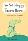 I'm So Happy You're Here: A Little Book About Why You're Great Cover Image