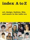 index A to Z: Art, Design, Fashion, Film, and Music in the Indie Era Cover Image