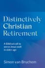 Distinctively Christian Retirement: A Biblical call to serve Jesus well in older age By Simon Van Bruchem Cover Image
