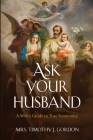 Ask Your Husband: A Wife's Guide to True Femininity By Timothy J. Gordon Cover Image