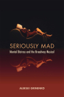 Seriously Mad: Mental Distress and the Broadway Musical By Aleksei Grinenko Cover Image