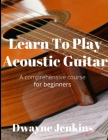 Learn To Play Acoustic Guitar: A comprehensive course for beginners Cover Image