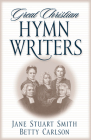 Great Christian Hymn Writers By Jane Stuart Smith, Betty Carlson, Edith Schaeffer (Foreword by) Cover Image