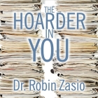 The Hoarder in You Lib/E: How to Live a Happier, Healthier, Uncluttered Life By Robin Zasio, Cassandra Campbell (Read by) Cover Image