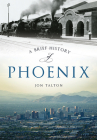 A Brief History of Phoenix By Jon Talton Cover Image