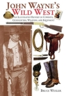 John Wayne's Wild West: An Illustrated History of Cowboys, Gunfighters, Weapons, and Equipment By Bruce Wexler Cover Image