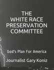 The White Race Preservation Committee: God's Plan For America By Journalist Gary L. Koniz Cover Image