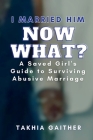I Married Him Now What? A Saved Girl's Guide to Surviving Abusive Marriage By Takhia Gaither, Patricia E. Pritchette (Foreword by) Cover Image