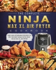 The Complete Ninja Max XL Air Fryer Cookbook: Easy and Affordable Recipes to Fry the Best Meals with Your Ninja Max XL Air Fryer Cover Image
