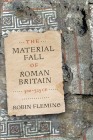 The Material Fall of Roman Britain, 300-525 Ce By Robin Fleming Cover Image