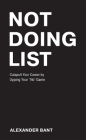 Not Doing List: Catapult Your Career by Upping Your No Game By Alexander Bant Cover Image