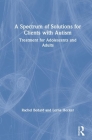A Spectrum of Solutions for Clients with Autism: Treatment for Adolescents and Adults By Rachel Bedard, Lorna Hecker Cover Image