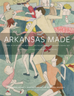 Arkansas Made, Volume 2: A Survey of the Decorative, Mechanical, and Fine Arts Produced in Arkansas through 1950 Cover Image