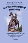 All the Presidents' Memories: How they Reconstruct the Past, Manage the Present and Shape the Future: Volume II By Lorraine S. Roth MD (Editor), Henry J. Roth Phd Cover Image