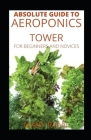 Absolute Guide To Aeroponics Tower For Beginners And Novices By Mary Ryan Cover Image
