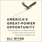 America's Great-Power Opportunity: Revitalizing U.S. Foreign Policy to Meet the Challenges of Strategic Competition By Ali Wyne, Tristan Morris (Read by) Cover Image