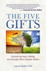 The Five Gifts: Discovering Hope, Healing and Strength When Disaster Strikes By Dr. Laurie Nadel, PhD Cover Image